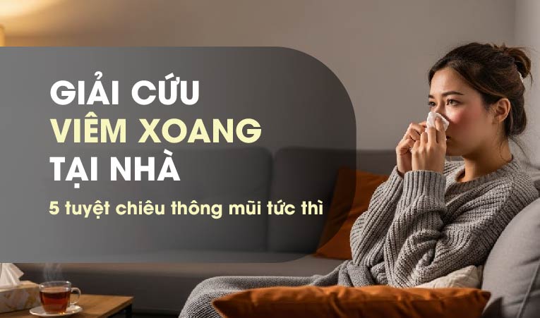 Giải cứu viêm xoang tại nhà - 5 tuyệt chiêu thông mũi tức thì