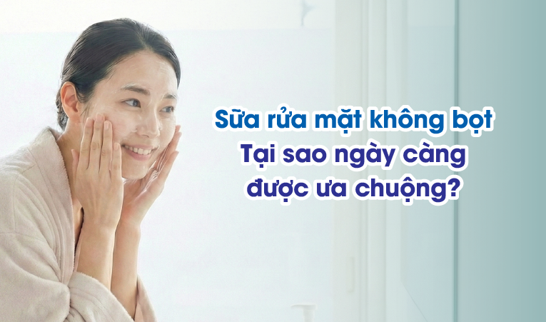 Sữa rửa mặt không bọt – tại sao ngày càng được ưa chuộng?