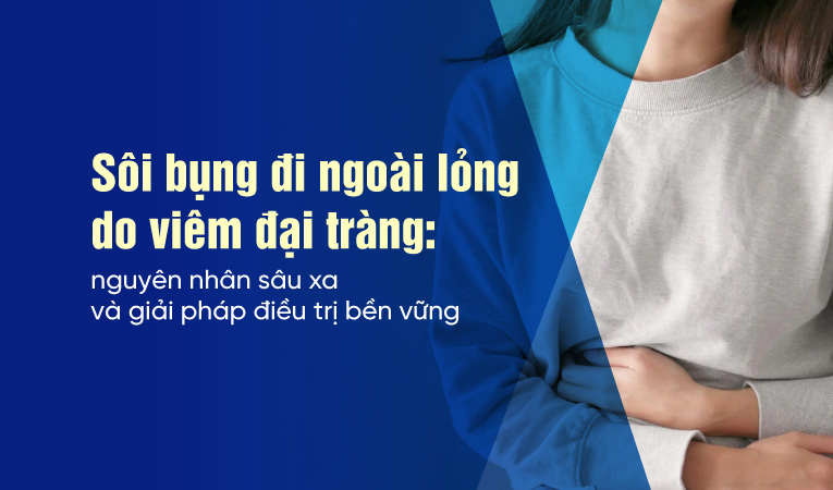 Sôi bụng đi ngoài lỏng do viêm đại tràng: nguyên nhân sâu xa và giải pháp điều trị bền vững