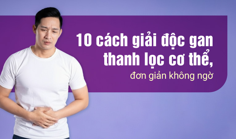 10 cách giải độc gan thanh lọc cơ thể, đơn giản không ngờ