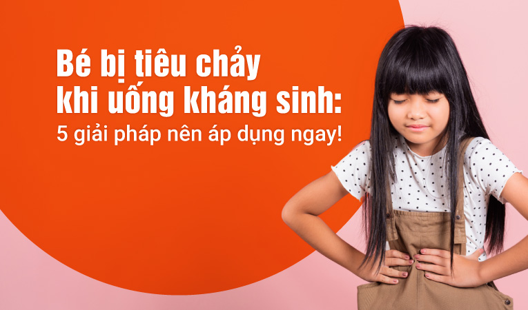 Bé bị tiêu chảy khi uống kháng sinh: 5 giải pháp nên áp dụng ngay!