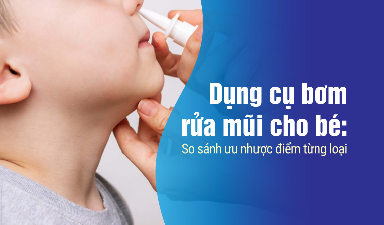 Dụng cụ bơm rửa mũi cho bé: So sánh ưu nhược điểm từng loại