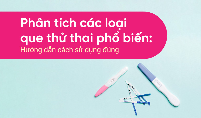 Phân tích các loại que thử thai phổ biến: Hướng dẫn cách sử dụng đúng