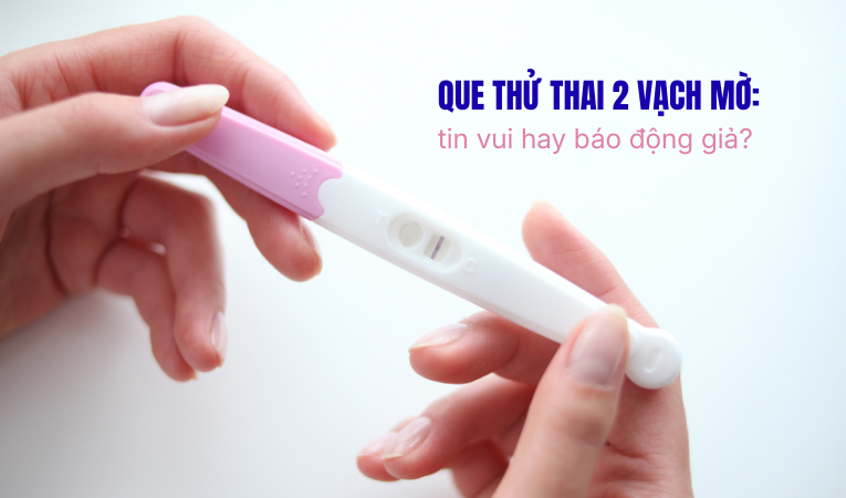 Que thử thai 2 vạch mờ: tin vui hay báo động giả?