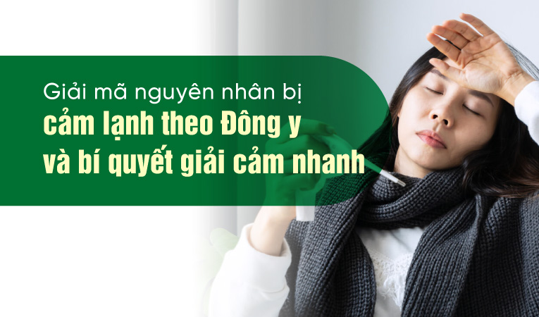 Giải mã nguyên nhân bị cảm lạnh theo Đông y và bí quyết giải cảm nhanh