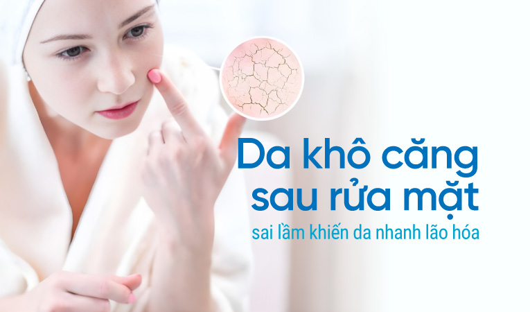 Da khô căng sau rửa mặt - sai lầm khiến da nhanh lão hóa