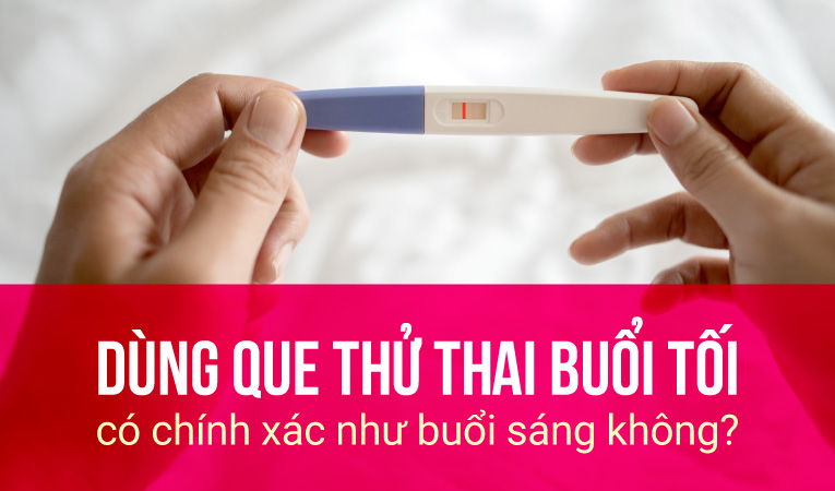 Dùng que thử thai buổi tối có chính xác như buổi sáng không?