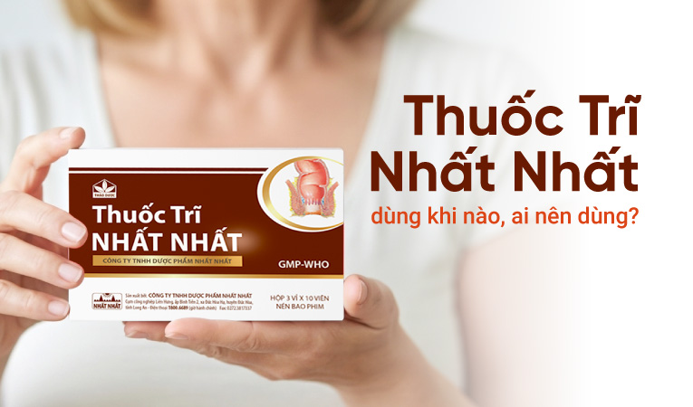 Thuốc Trĩ Nhất Nhất - dùng khi nào, ai nên dùng?