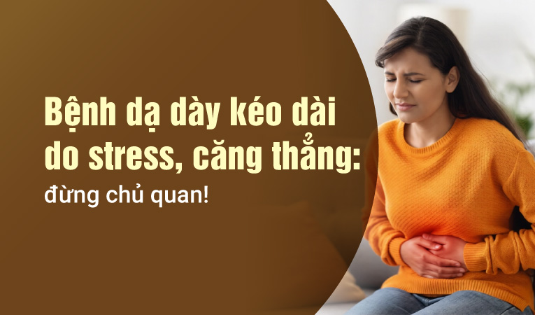 Bệnh dạ dày kéo dài do stress, căng thẳng: đừng chủ quan!