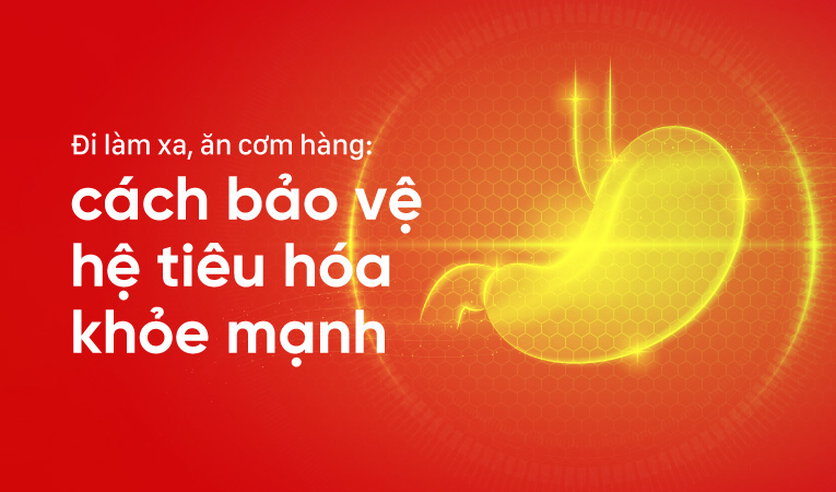 Đi làm xa, ăn cơm hàng: cách bảo vệ hệ tiêu hóa khỏe mạnh