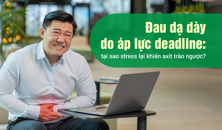 Đau dạ dày do áp lực deadline: tại sao stress lại khiến axit trào ngược?
