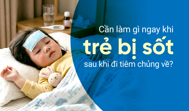 Cần làm gì ngay khi trẻ bị sốt sau khi đi tiêm chủng về?