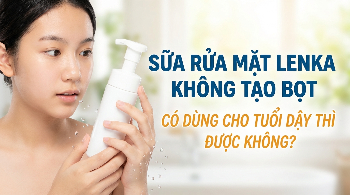 Sữa rửa mặt Lenka không tạo bọt có dùng cho tuổi dậy thì được không?