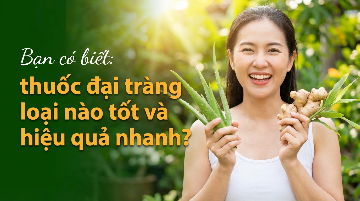 Bạn có biết: thuốc đại tràng loại nào tốt và hiệu quả nhanh?