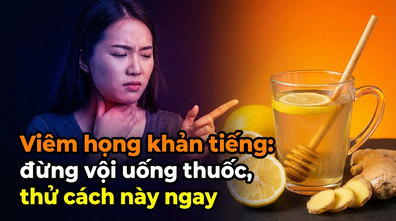 Viêm họng khản tiếng: đừng vội uống thuốc, thử cách này ngay!
