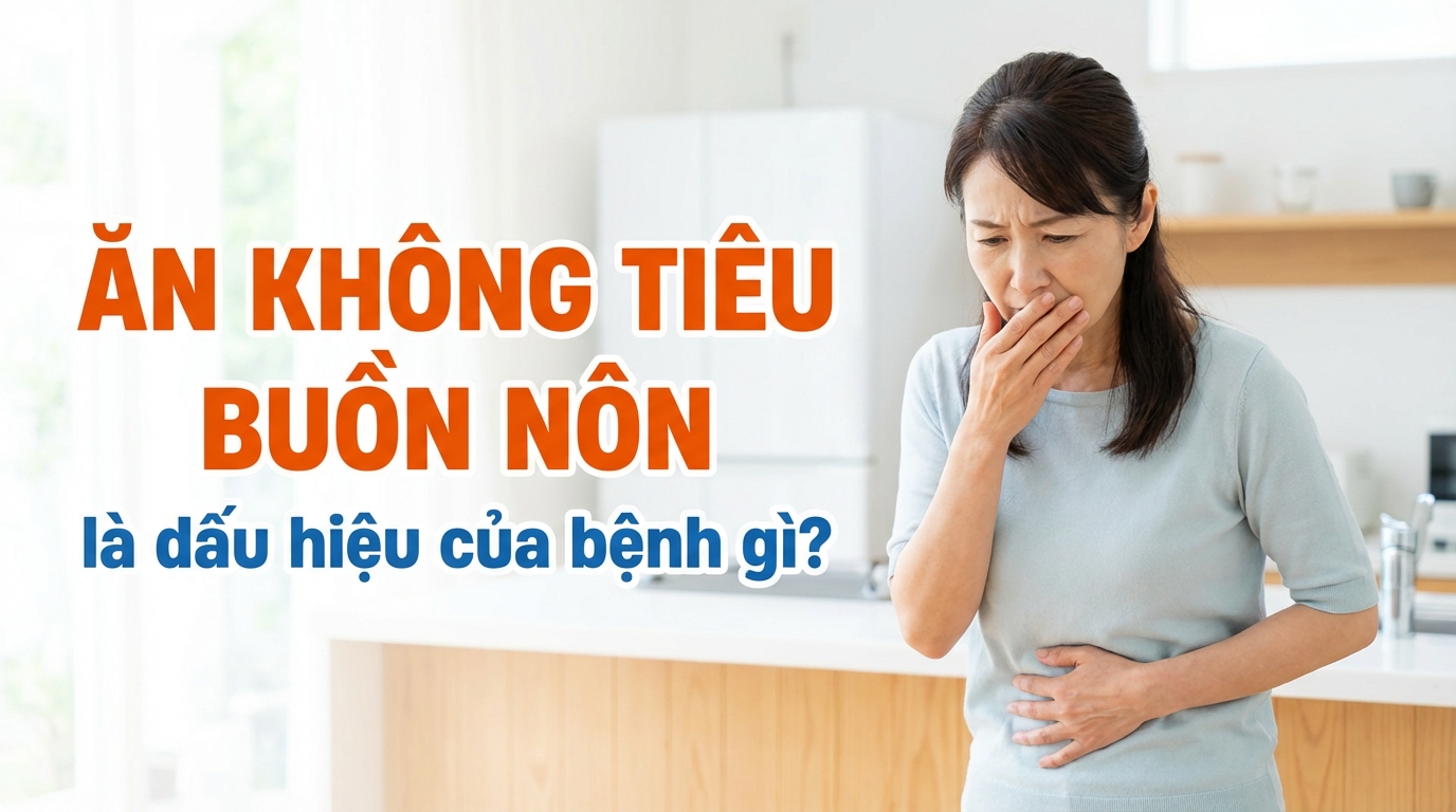 Ăn không tiêu buồn nôn là dấu hiệu của bệnh gì?